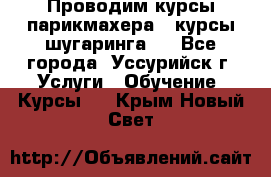 Проводим курсы парикмахера , курсы шугаринга , - Все города, Уссурийск г. Услуги » Обучение. Курсы   . Крым,Новый Свет